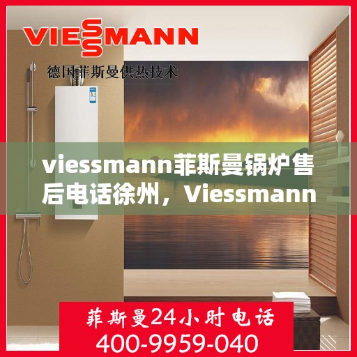 viessmann菲斯曼锅炉售后电话徐州，Viessmann菲斯曼锅炉徐州售后电话及维修服务指南