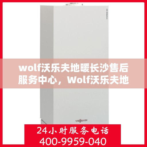 wolf沃乐夫地暖长沙售后服务中心，Wolf沃乐夫地暖长沙售后服务中心，专业维修，温暖您的生活