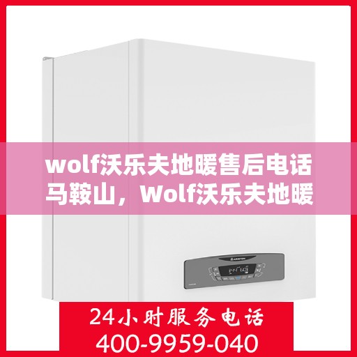 wolf沃乐夫地暖售后电话马鞍山，Wolf沃乐夫地暖马鞍山售后专线