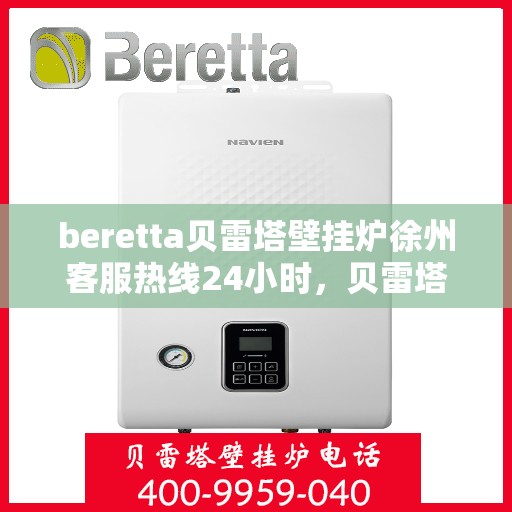 beretta贝雷塔壁挂炉徐州客服热线24小时，贝雷塔壁挂炉徐州客服热线全天候服务，温暖您的生活