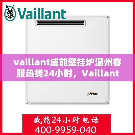 vaillant威能壁挂炉温州客服热线24小时，Vaillant威能壁挂炉温州全天候客服热线，贴心服务随时在线