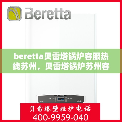 beretta贝雷塔锅炉客服热线苏州，贝雷塔锅炉苏州客服热线，专业支持与解决方案一站式服务