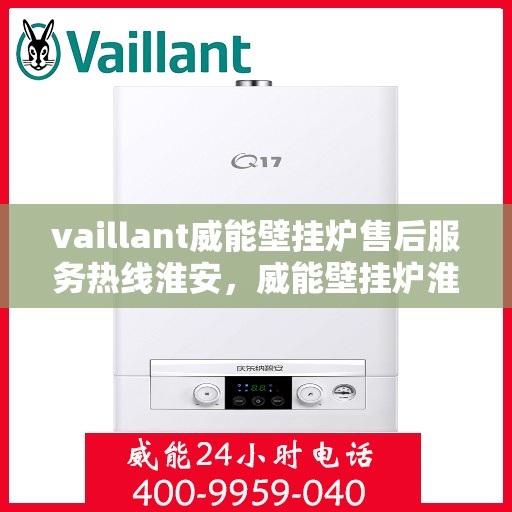 vaillant威能壁挂炉售后服务热线淮安，威能壁挂炉淮安售后服务热线，专业解决您的暖气问题
