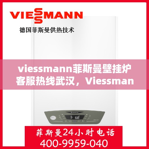 viessmann菲斯曼壁挂炉客服热线武汉，Viessmann菲斯曼壁挂炉武汉客服热线全解析