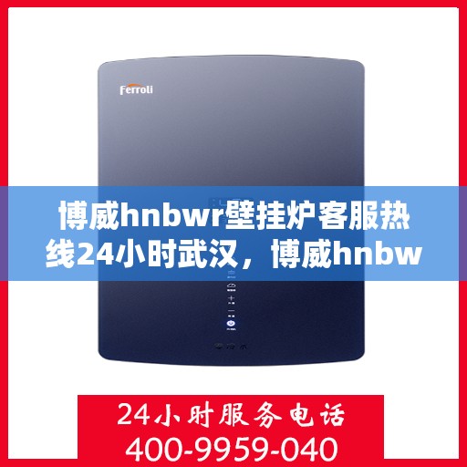 博威hnbwr壁挂炉客服热线24小时武汉，博威hnbwr壁挂炉武汉24小时客服热线服务