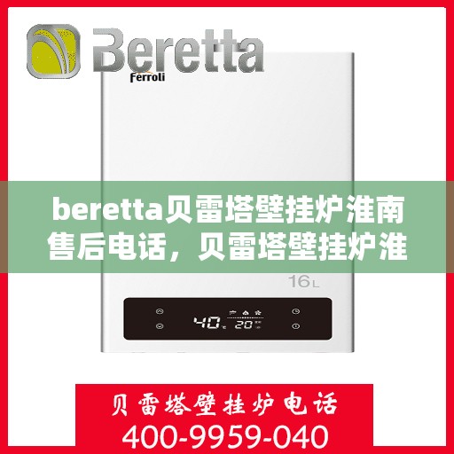 beretta贝雷塔壁挂炉淮南售后电话，贝雷塔壁挂炉淮南售后服务中心联系电话