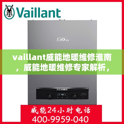vaillant威能地暖维修淮南，威能地暖维修专家解析，淮南地区地暖故障解决指南