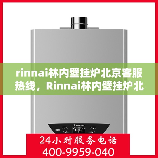 rinnai林内壁挂炉北京客服热线，Rinnai林内壁挂炉北京客服热线，专业解答，温暖您的生活