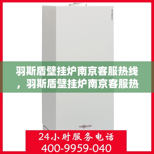 羽斯盾壁挂炉南京客服热线，羽斯盾壁挂炉南京客服热线，专业团队为您解答疑问，贴心服务就在身边