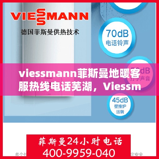 viessmann菲斯曼地暖客服热线电话芜湖，Viessmann菲斯曼地暖芜湖客服热线全攻略