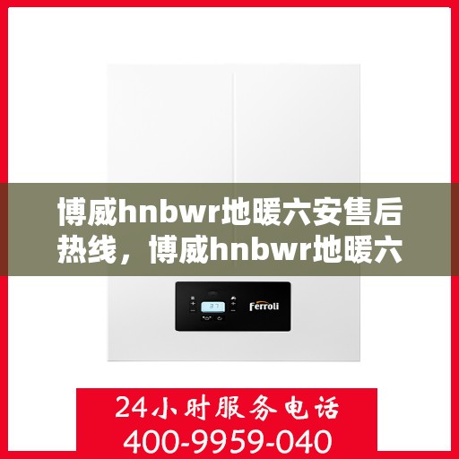 博威hnbwr地暖六安售后热线，博威hnbwr地暖六安售后服务热线，专业解决您的温暖问题