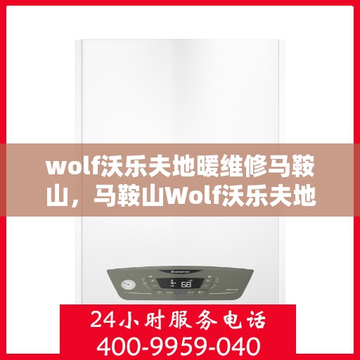 wolf沃乐夫地暖维修马鞍山，马鞍山Wolf沃乐夫地暖专业维修服务