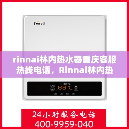 rinnai林内热水器重庆客服热线电话，Rinnai林内热水器重庆客服热线全攻略，专业解答，贴心服务