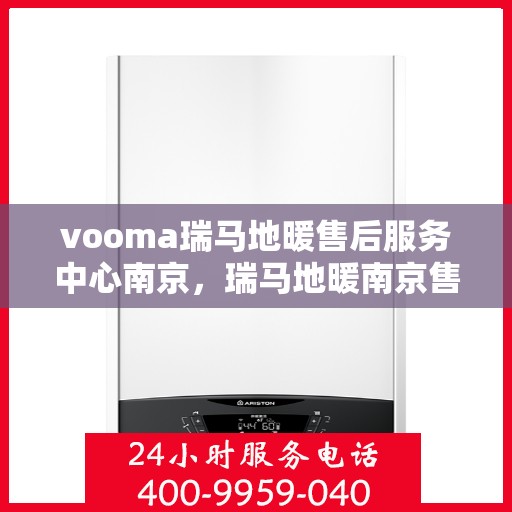 vooma瑞马地暖售后服务中心南京，瑞马地暖南京售后服务中心，专业维修，温暖您的生活