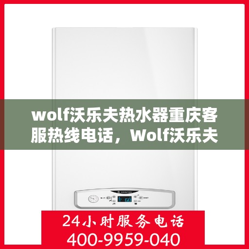 wolf沃乐夫热水器重庆客服热线电话，Wolf沃乐夫热水器重庆客服热线全攻略，快速解决您的热水器问题