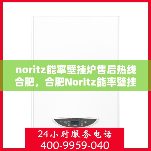 noritz能率壁挂炉售后热线合肥，合肥Noritz能率壁挂炉售后热线及服务一览
