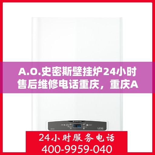A.O.史密斯壁挂炉24小时售后维修电话重庆，重庆A.O.史密斯壁挂炉全天候售后维修服务热线公布