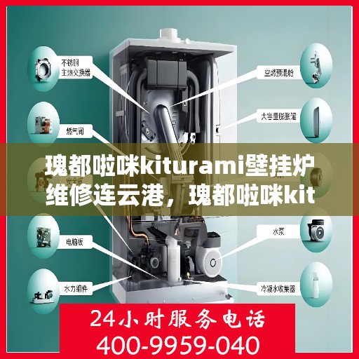瑰都啦咪kiturami壁挂炉维修连云港，瑰都啦咪kiturami壁挂炉连云港专业维修服务