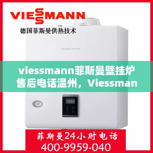 viessmann菲斯曼壁挂炉售后电话温州，Viessmann菲斯曼壁挂炉温州售后专线