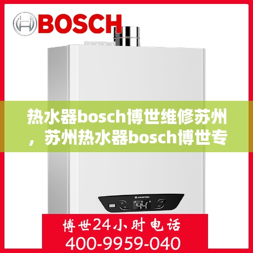 热水器bosch博世维修苏州，苏州热水器bosch博世专业维修服务