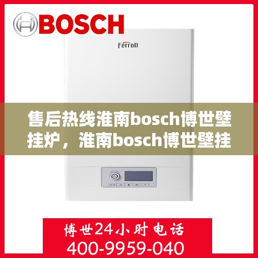 售后热线淮南bosch博世壁挂炉，淮南bosch博世壁挂炉售后热线专业服务