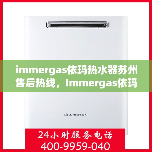 immergas依玛热水器苏州售后热线，Immergas依玛热水器苏州售后服务中心热线公布