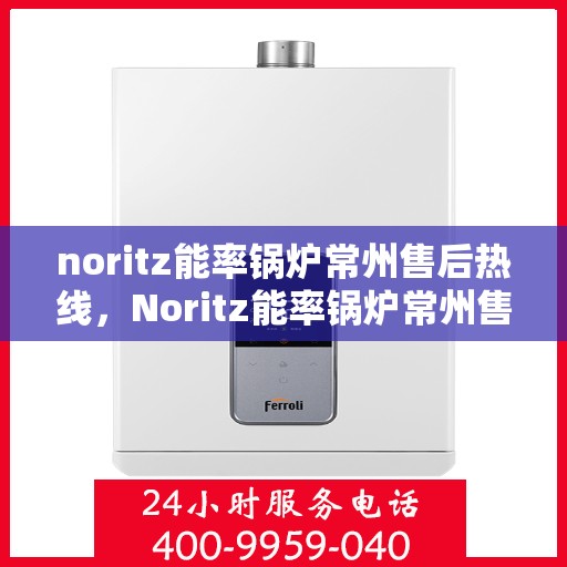 noritz能率锅炉常州售后热线，Noritz能率锅炉常州售后热线，专业维修，贴心服务