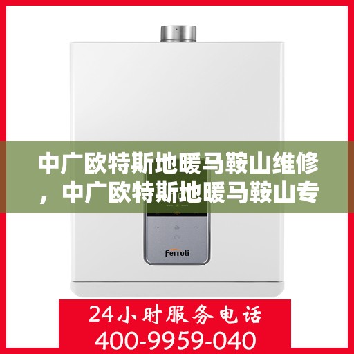 中广欧特斯地暖马鞍山维修，中广欧特斯地暖马鞍山专业维修服务