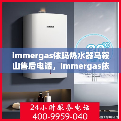 immergas依玛热水器马鞍山售后电话，Immergas依玛热水器马鞍山售后服务中心联系电话