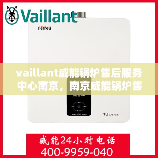 vaillant威能锅炉售后服务中心南京，南京威能锅炉售后服务中心，专业维修与优质服务同步进行