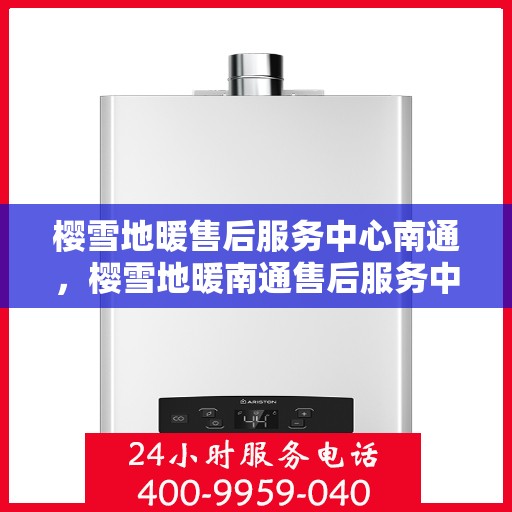 樱雪地暖售后服务中心南通，樱雪地暖南通售后服务中心，专业服务，温暖您的生活