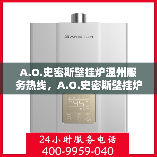 A.O.史密斯壁挂炉温州服务热线，A.O.史密斯壁挂炉温州服务热线，专业团队，温馨服务