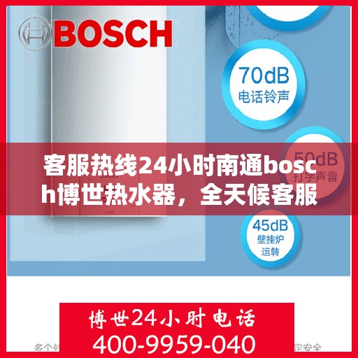 客服热线24小时南通bosch博世热水器，全天候客服热线，南通博世热水器专业服务，24小时热线不打烊