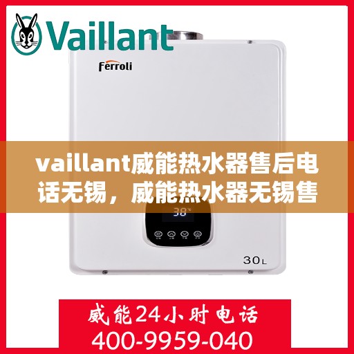 vaillant威能热水器售后电话无锡，威能热水器无锡售后电话及服务一览