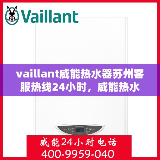 vaillant威能热水器苏州客服热线24小时，威能热水器苏州客服热线全天候服务，热线电话随时为您解答！