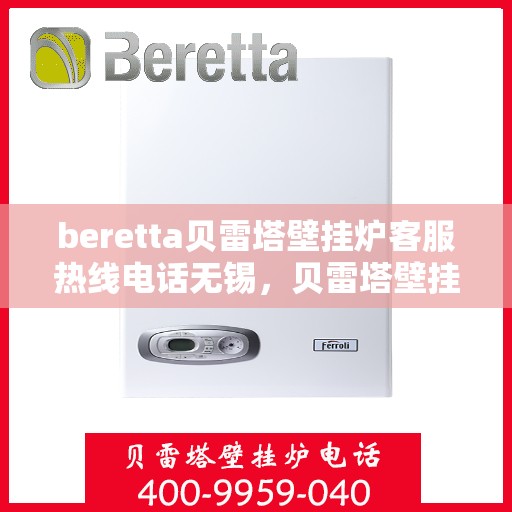 beretta贝雷塔壁挂炉客服热线电话无锡，贝雷塔壁挂炉无锡客服热线电话及售后维修服务