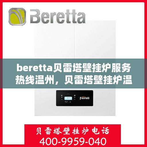 beretta贝雷塔壁挂炉服务热线温州，贝雷塔壁挂炉温州服务热线，专业维修与售后支持