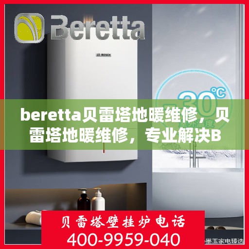 beretta贝雷塔地暖维修，贝雷塔地暖维修，专业解决Beretta地暖故障