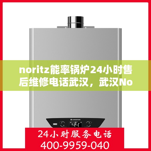 noritz能率锅炉24小时售后维修电话武汉，武汉Noritz能率锅炉全天候售后维修服务热线