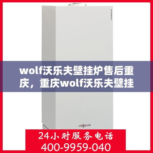 wolf沃乐夫壁挂炉售后重庆，重庆wolf沃乐夫壁挂炉专业售后服务指南