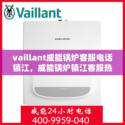 vaillant威能锅炉客服电话镇江，威能锅炉镇江客服热线及联系方式