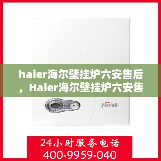 haier海尔壁挂炉六安售后，Haier海尔壁挂炉六安售后服务中心，专业团队为您提供全方位服务保障