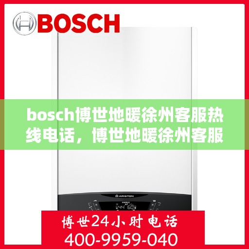 bosch博世地暖徐州客服热线电话，博世地暖徐州客服热线——专业支持与解决方案的联系方式