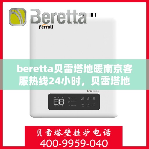 beretta贝雷塔地暖南京客服热线24小时，贝雷塔地暖南京客服热线全天候服务，温暖不打烊