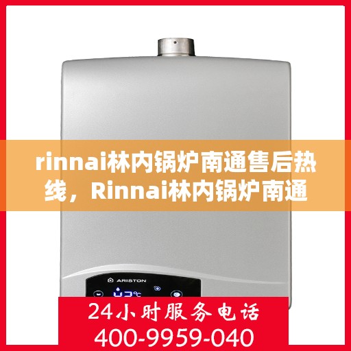 rinnai林内锅炉南通售后热线，Rinnai林内锅炉南通售后服务热线全解析