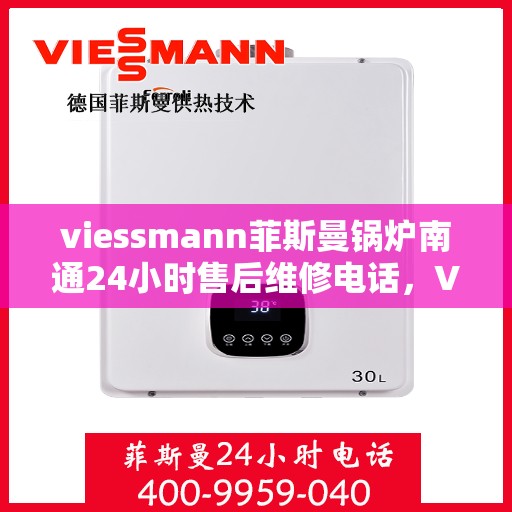 viessmann菲斯曼锅炉南通24小时售后维修电话，Viessmann菲斯曼锅炉南通全天候售后维修服务热线