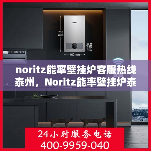 noritz能率壁挂炉客服热线泰州，Noritz能率壁挂炉泰州客服热线详解