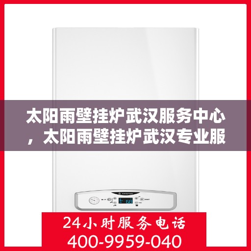 太阳雨壁挂炉武汉服务中心，太阳雨壁挂炉武汉专业服务中心，一站式服务，温暖您的家