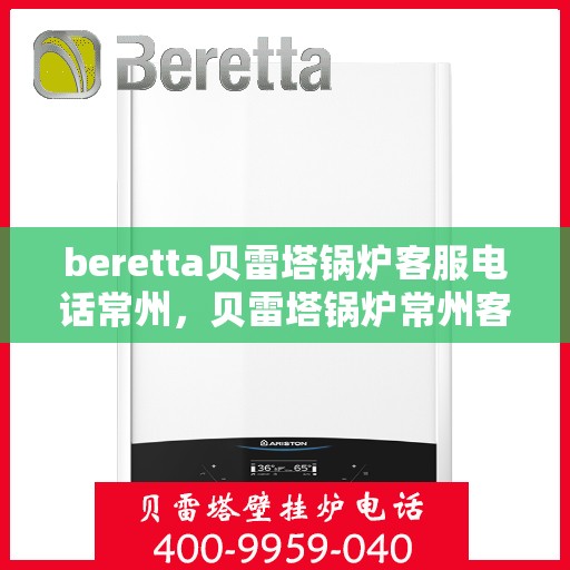 beretta贝雷塔锅炉客服电话常州，贝雷塔锅炉常州客服热线及咨询指南