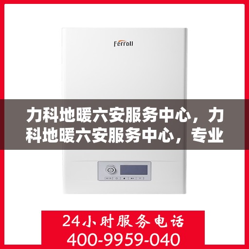 力科地暖六安服务中心，力科地暖六安服务中心，专业服务，温暖您的生活